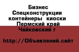 Бизнес Спецконструкции, контейнеры, киоски. Пермский край,Чайковский г.